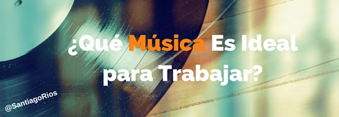 ¿Cuál es la Música Ideal para Trabajar?