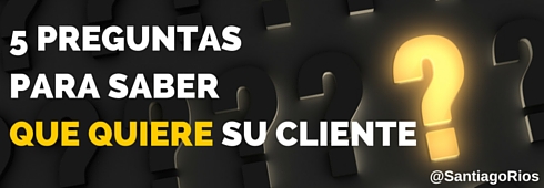 5 PREGUNTAS PARA SABER QUE QUIERE el CLIENTE