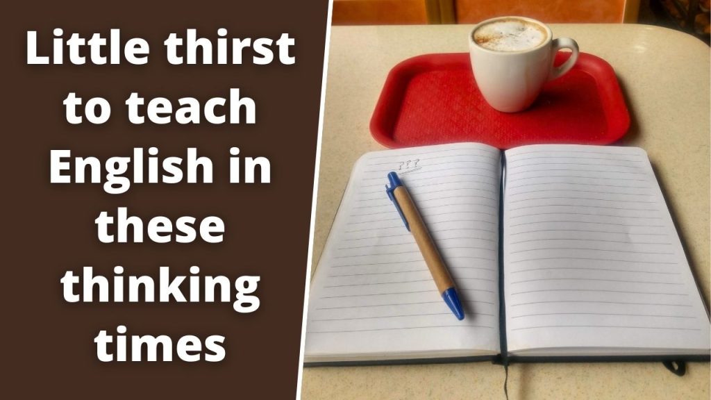Little thirst to teach English in these thinking times.
