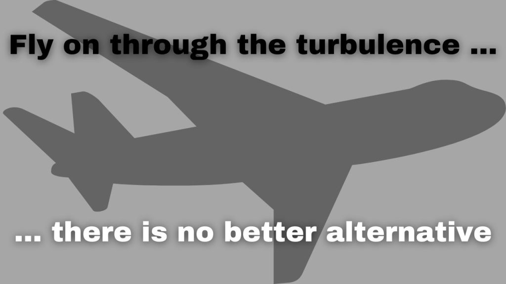 Fly on through the turbulence — there is no better alternative